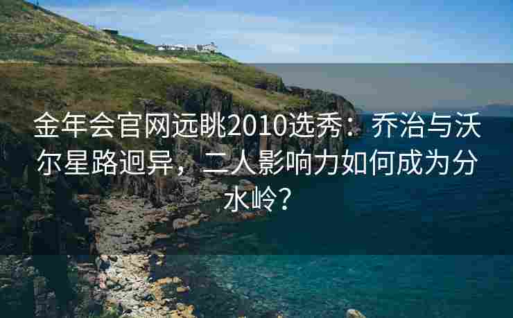 金年会官网远眺2010选秀：乔治与沃尔星路迥异，二人影响力如何成为分水岭？