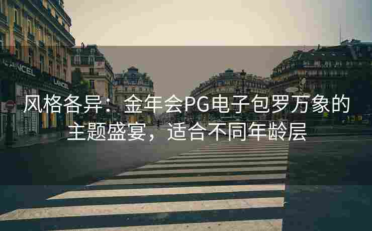 风格各异：金年会PG电子包罗万象的主题盛宴，适合不同年龄层