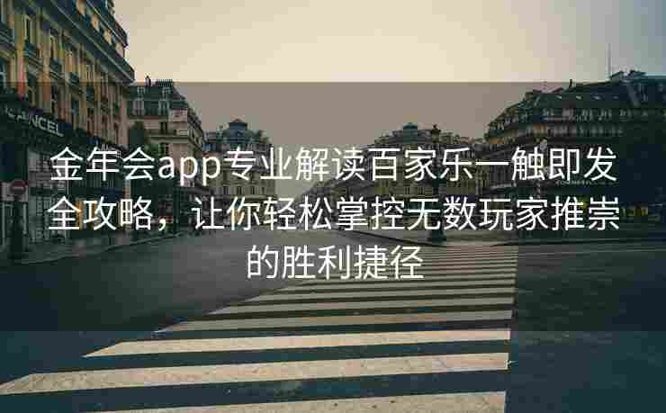 金年会app专业解读百家乐一触即发全攻略，让你轻松掌控无数玩家推崇的胜利捷径