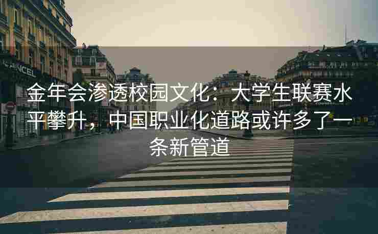 金年会渗透校园文化：大学生联赛水平攀升，中国职业化道路或许多了一条新管道