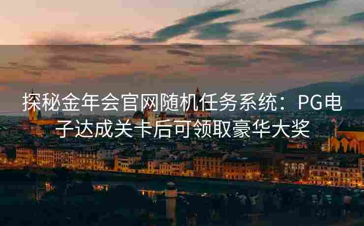 探秘金年会官网随机任务系统：PG电子达成关卡后可领取豪华大奖