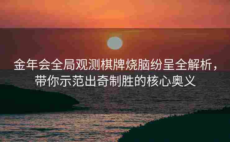 金年会全局观测棋牌烧脑纷呈全解析，带你示范出奇制胜的核心奥义
