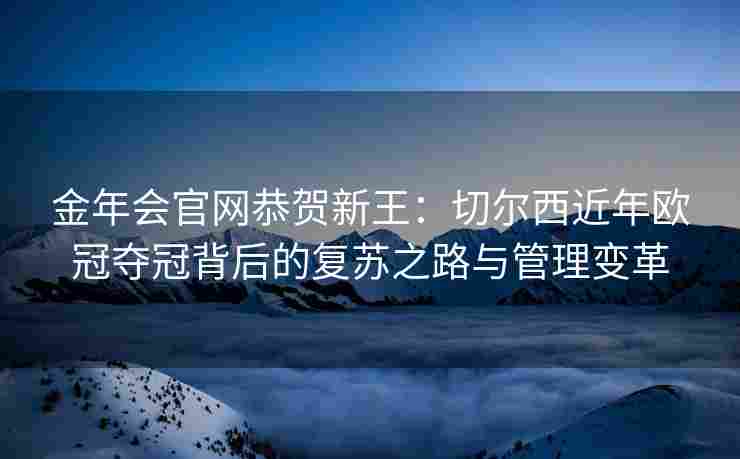金年会官网恭贺新王：切尔西近年欧冠夺冠背后的复苏之路与管理变革