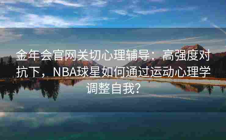 金年会官网关切心理辅导：高强度对抗下，NBA球星如何通过运动心理学调整自我？