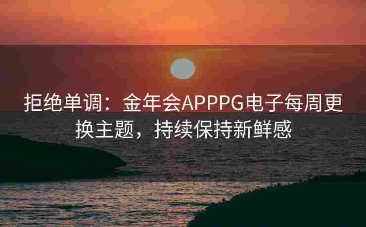 拒绝单调：金年会APPPG电子每周更换主题，持续保持新鲜感