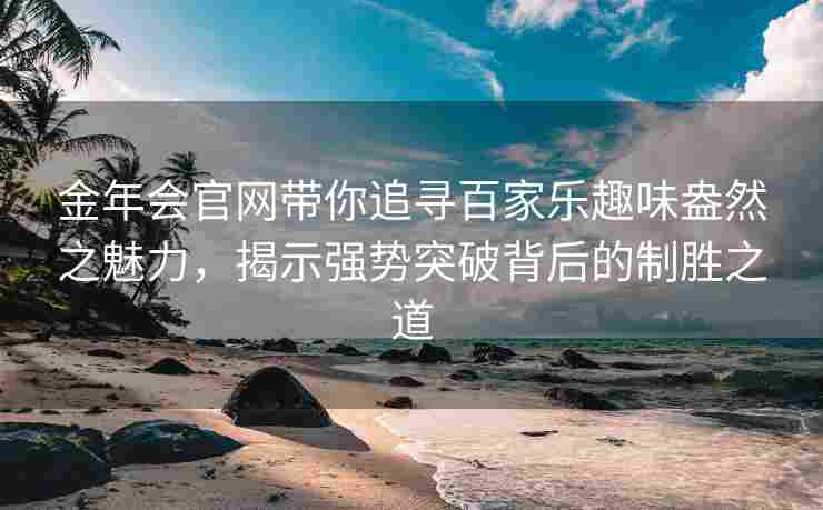 金年会官网带你追寻百家乐趣味盎然之魅力，揭示强势突破背后的制胜之道