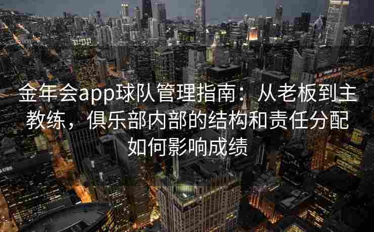金年会app球队管理指南：从老板到主教练，俱乐部内部的结构和责任分配如何影响成绩