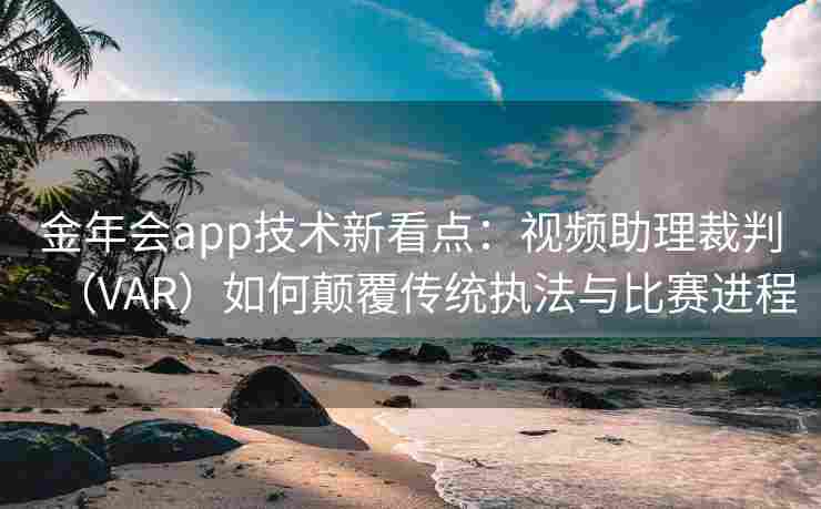 金年会app技术新看点：视频助理裁判（VAR）如何颠覆传统执法与比赛进程