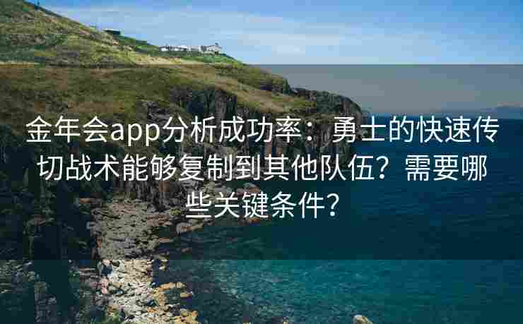 金年会app分析成功率：勇士的快速传切战术能够复制到其他队伍？需要哪些关键条件？