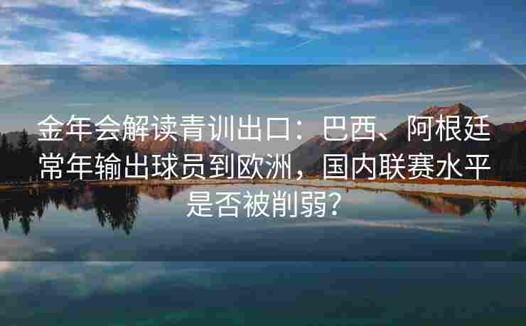 金年会解读青训出口：巴西、阿根廷常年输出球员到欧洲，国内联赛水平是否被削弱？