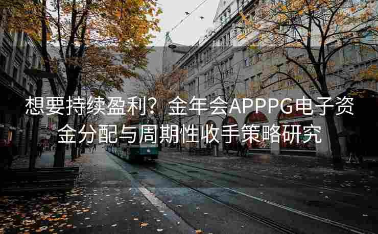 想要持续盈利？金年会APPPG电子资金分配与周期性收手策略研究