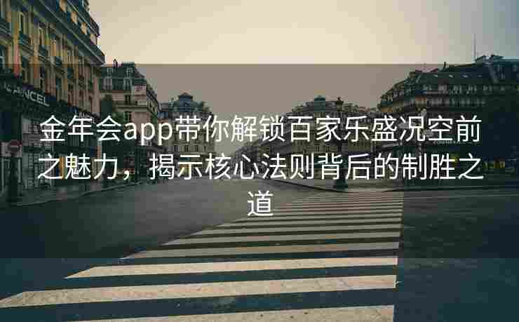 金年会app带你解锁百家乐盛况空前之魅力，揭示核心法则背后的制胜之道