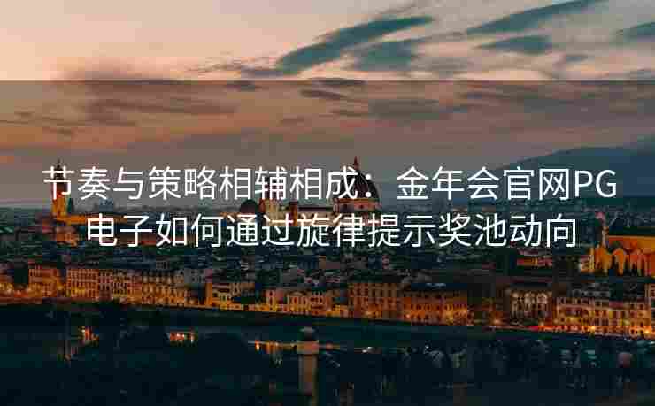 节奏与策略相辅相成：金年会官网PG电子如何通过旋律提示奖池动向