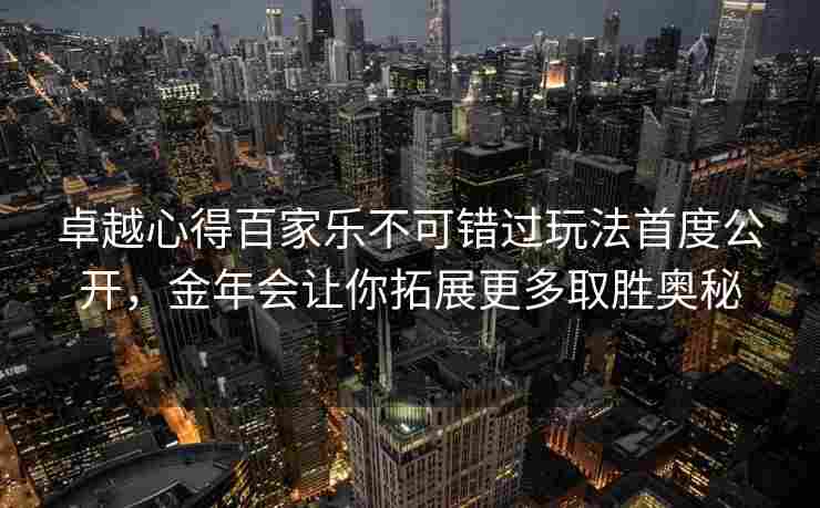卓越心得百家乐不可错过玩法首度公开，金年会让你拓展更多取胜奥秘