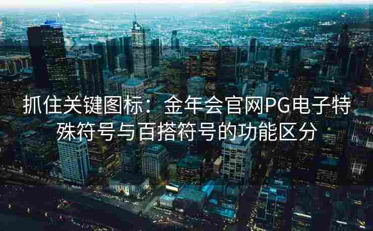 抓住关键图标：金年会官网PG电子特殊符号与百搭符号的功能区分