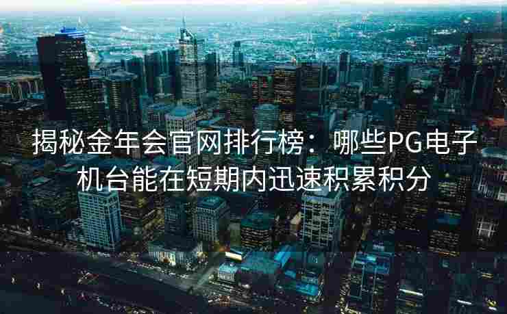 揭秘金年会官网排行榜：哪些PG电子机台能在短期内迅速积累积分