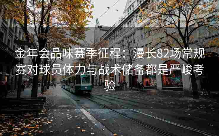 金年会品味赛季征程：漫长82场常规赛对球员体力与战术储备都是严峻考验