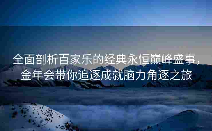 全面剖析百家乐的经典永恒巅峰盛事，金年会带你追逐成就脑力角逐之旅