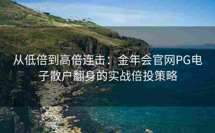从低倍到高倍连击：金年会官网PG电子散户翻身的实战倍投策略