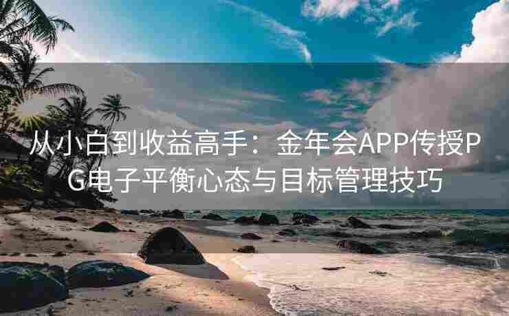 从小白到收益高手：金年会APP传授PG电子平衡心态与目标管理技巧